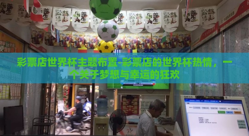 彩票店世界杯主题布置-彩票店的世界杯热情，一个关于梦想与幸运的狂欢