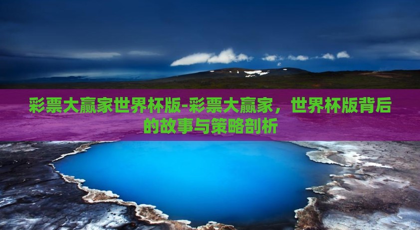 彩票大赢家世界杯版-彩票大赢家，世界杯版背后的故事与策略剖析