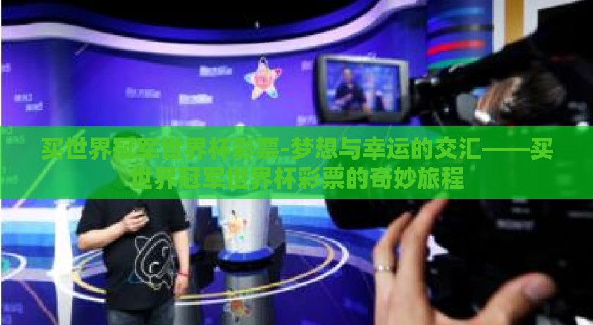 买世界冠军世界杯彩票-梦想与幸运的交汇——买世界冠军世界杯彩票的奇妙旅程
