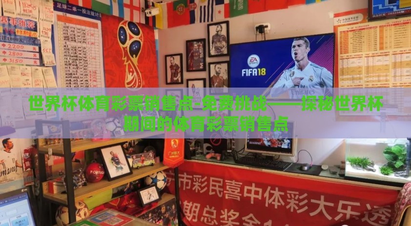 世界杯体育彩票销售点-免费挑战——探秘世界杯期间的体育彩票销售点