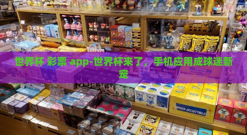 世界杯 彩票 app-世界杯来了，手机应用成球迷新宠