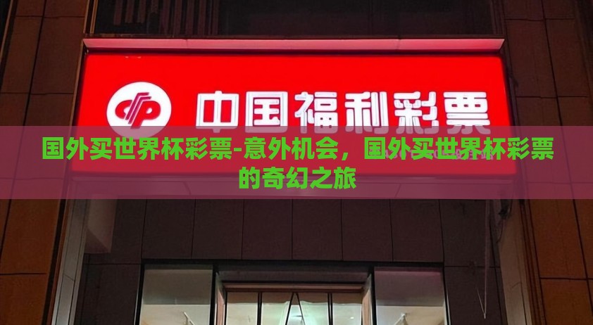国外买世界杯彩票-意外机会，国外买世界杯彩票的奇幻之旅