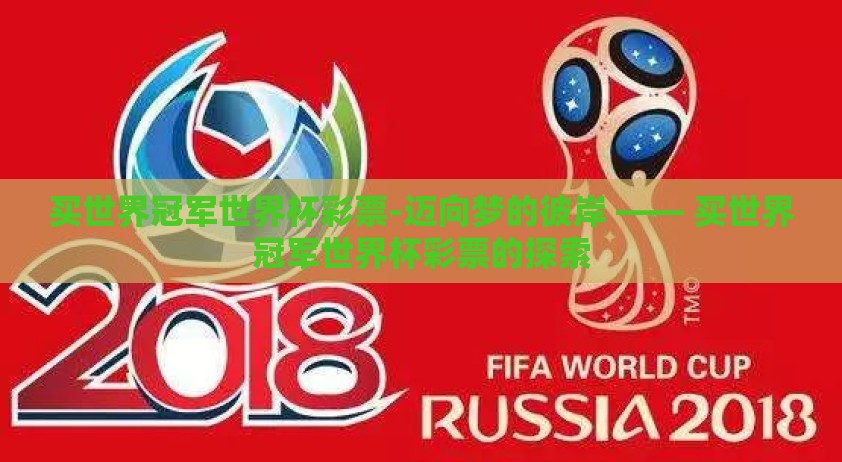买世界冠军世界杯彩票-迈向梦的彼岸 —— 买世界冠军世界杯彩票的探索 买世界冠军世界杯彩票-迈向梦的彼岸 —— 买世界冠军世界杯彩票的探索