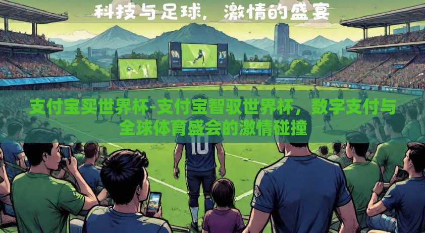 支付宝买世界杯-支付宝智驭世界杯，数字支付与全球体育盛会的激情碰撞