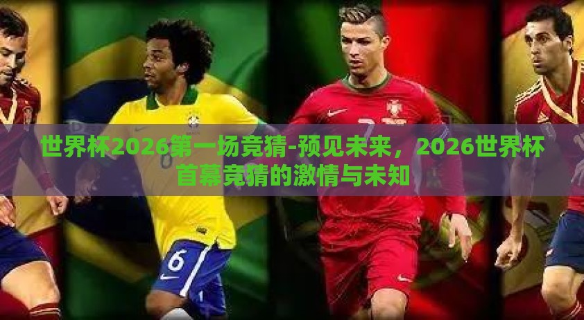 世界杯2026第一场竞猜-预见未来，2026世界杯首幕竞猜的激情与未知