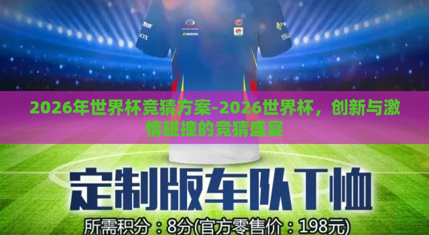 2026年世界杯竞猜方案-2026世界杯，创新与激情碰撞的竞猜盛宴