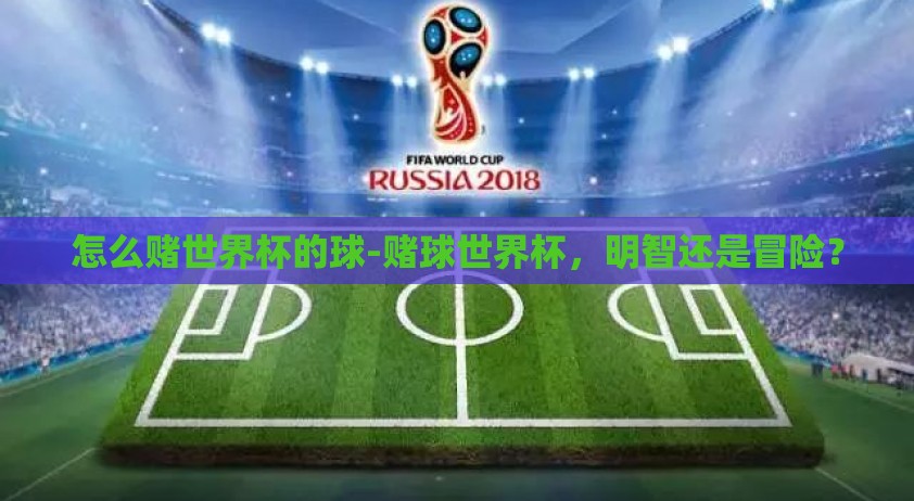 怎么赌世界杯的球-赌球世界杯，明智还是冒险？