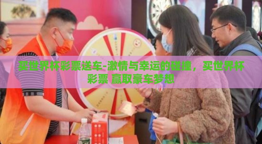 买世界杯彩票送车-激情与幸运的碰撞，买世界杯彩票 赢取豪车梦想