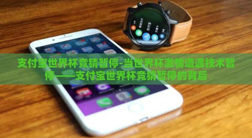 支付宝世界杯竞猜暂停-当世界杯激情遭遇技术暂停——支付宝世界杯竞猜暂停的背后