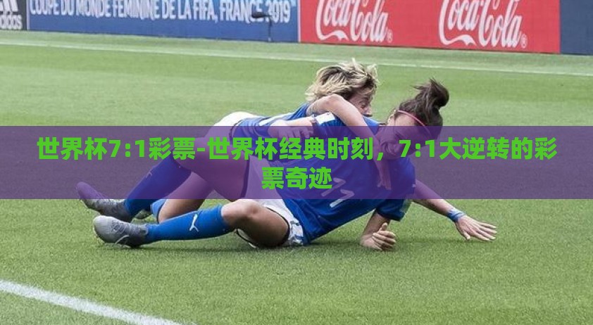 世界杯7:1彩票-世界杯经典时刻，7:1大逆转的彩票奇迹
