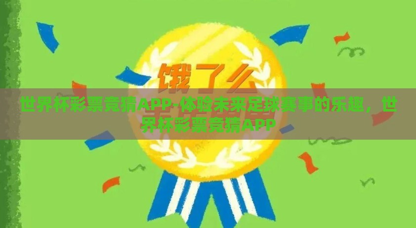 世界杯彩票竞猜APP-体验未来足球赛事的乐趣，世界杯彩票竞猜APP