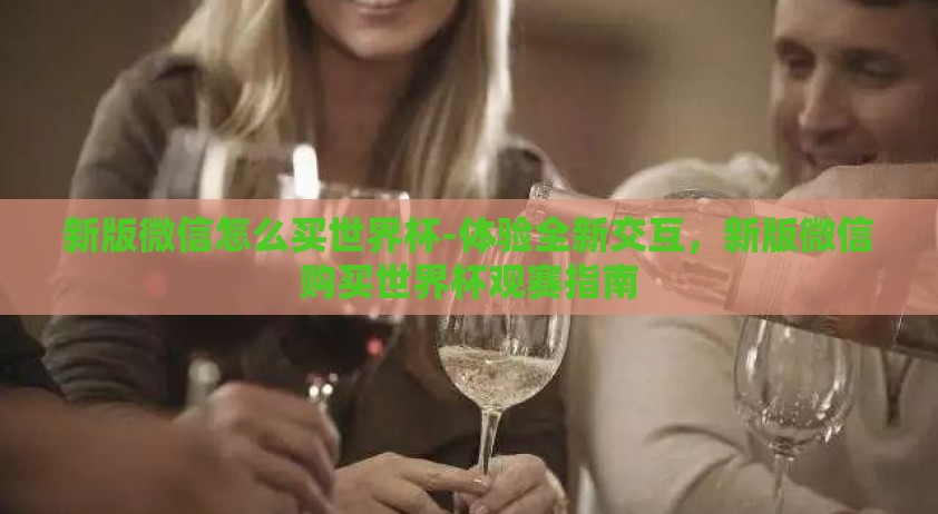新版微信怎么买世界杯-体验全新交互，新版微信购买世界杯观赛指南