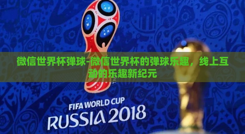 微信世界杯弹球-微信世界杯的弹球乐趣，线上互动的乐趣新纪元
