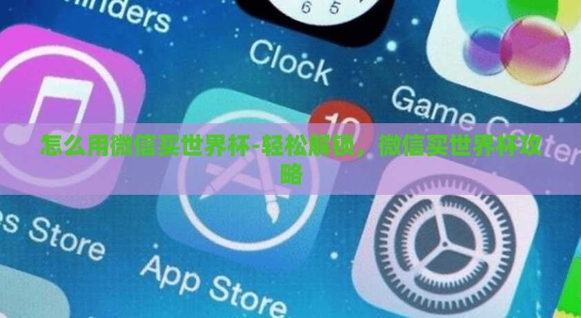 怎么用微信买世界杯-轻松解锁，微信买世界杯攻略