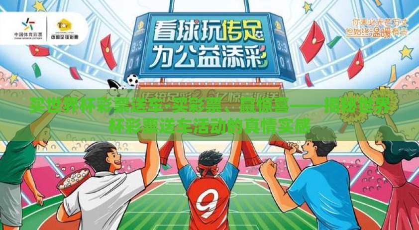 买世界杯彩票送车-买彩票、赢惊喜——揭秘世界杯彩票送车活动的真情实感