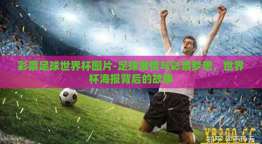彩票足球世界杯图片-足球激情与彩票梦想，世界杯海报背后的故事