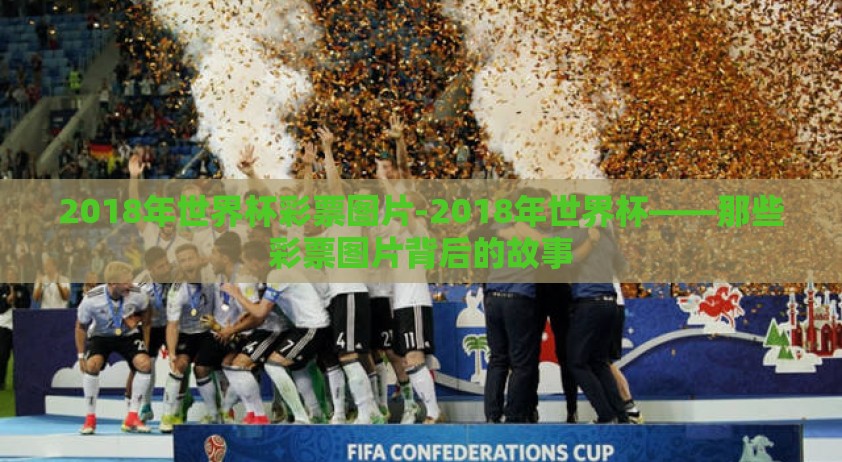 2018年世界杯彩票图片-2018年世界杯——那些彩票图片背后的故事