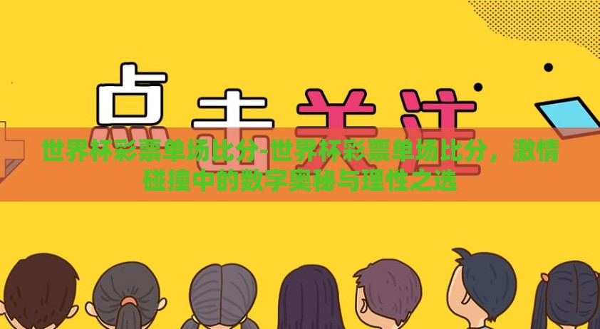 世界杯彩票单场比分-世界杯彩票单场比分,激情碰撞中的数字奥秘与理性之选 世界杯彩票单场比分-世界杯彩票单场比分,激情碰撞中的数字奥秘与理性之选