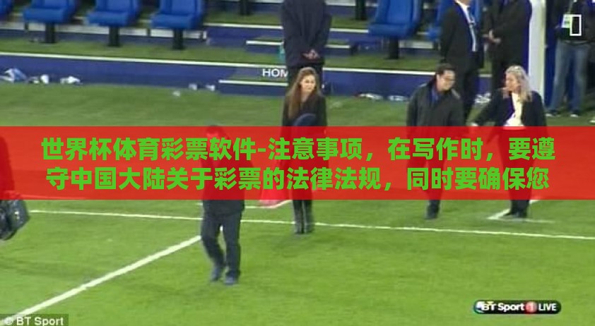 世界杯体育彩票软件-注意事项,在写作时,要遵守中国大陆关于彩票的法律法规,同时要确保您的叙述具有合理的假设性,不违反国家法律法规 世界杯体育彩票软件-注意事项,在写作时,要遵守中国大陆关于彩票的法律法规,同时要确保您的叙述具有合理的假设性,不违反国家法律法规