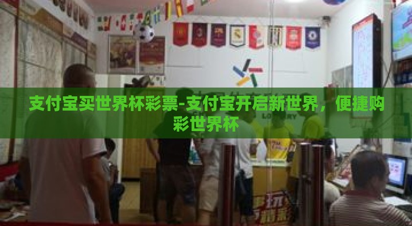 支付宝买世界杯彩票-支付宝开启新世界，便捷购彩世界杯