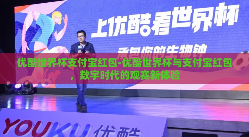 优酷世界杯支付宝红包-优酷世界杯与支付宝红包，数字时代的观赛新体验
