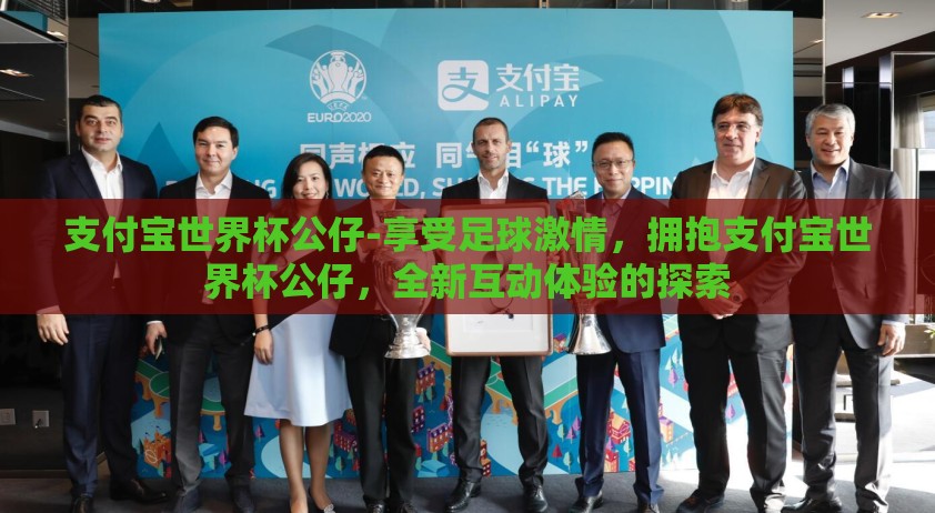 支付宝世界杯公仔-享受足球激情，拥抱支付宝世界杯公仔，全新互动体验的探索