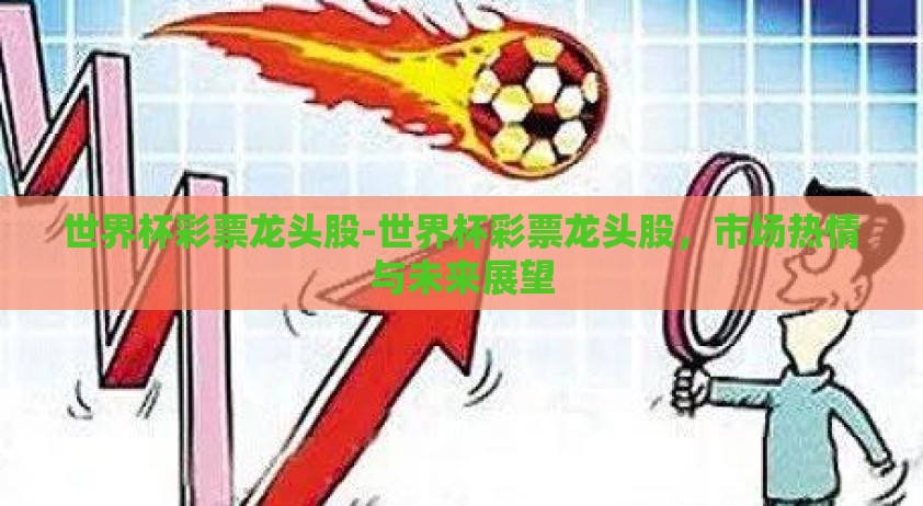 世界杯彩票龙头股-世界杯彩票龙头股,市场热情与未来展望 世界杯彩票龙头股-世界杯彩票龙头股,市场热情与未来展望