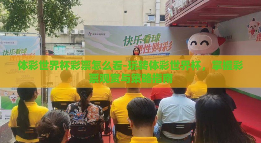 体彩世界杯彩票怎么看-玩转体彩世界杯，掌握彩票观赏与策略指南