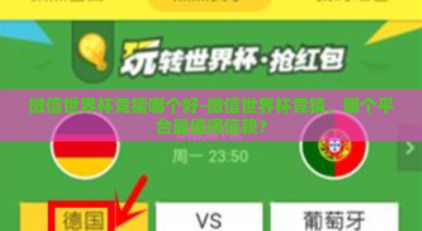 微信世界杯竞猜哪个好-微信世界杯竞猜，哪个平台最值得信赖？