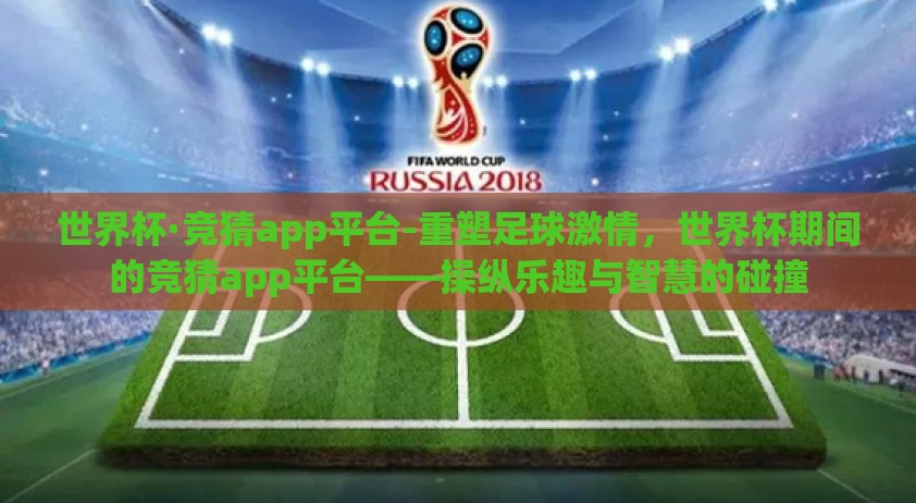 世界杯·竞猜app平台-重塑足球激情，世界杯期间的竞猜app平台——操纵乐趣与智慧的碰撞