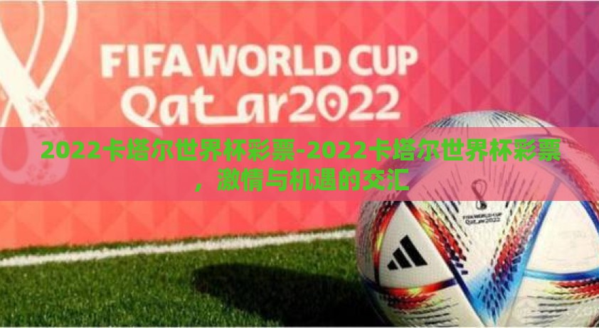 2022卡塔尔世界杯彩票-2022卡塔尔世界杯彩票,激情与机遇的交汇 2022卡塔尔世界杯彩票-2022卡塔尔世界杯彩票,激情与机遇的交汇