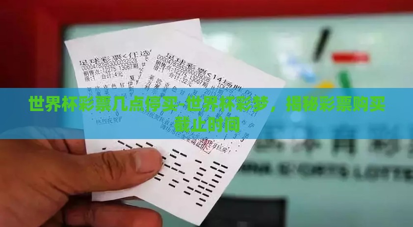 世界杯彩票几点停买-世界杯彩梦，揭秘彩票购买截止时间
