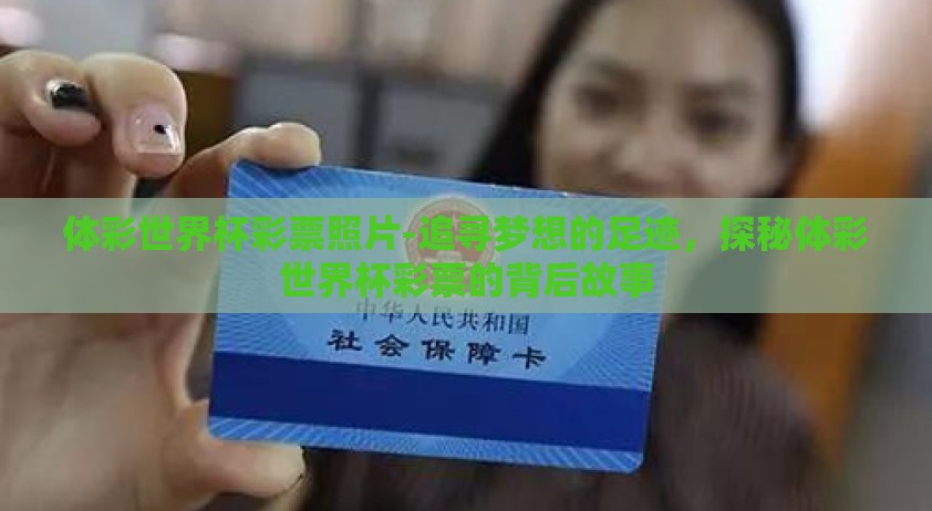 体彩世界杯彩票照片-追寻梦想的足迹,探秘体彩世界杯彩票的背后故事 体彩世界杯彩票照片-追寻梦想的足迹,探秘体彩世界杯彩票的背后故事
