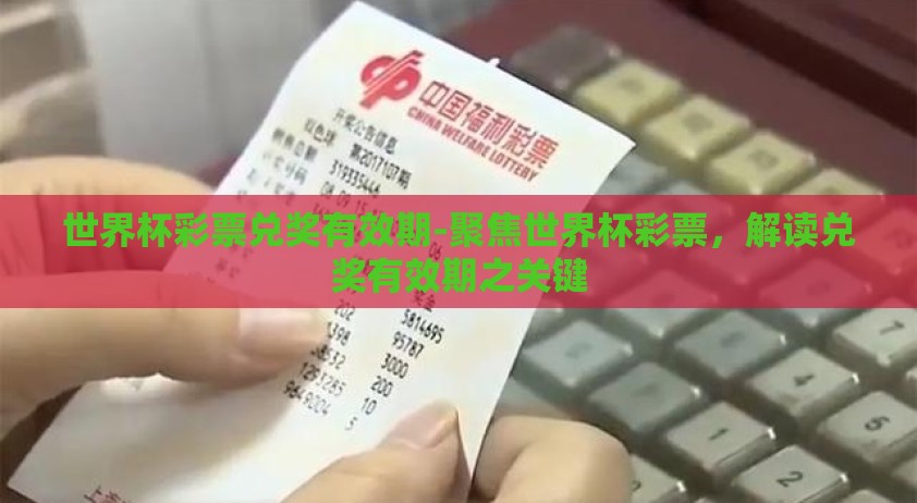 世界杯彩票兑奖有效期-聚焦世界杯彩票，解读兑奖有效期之关键