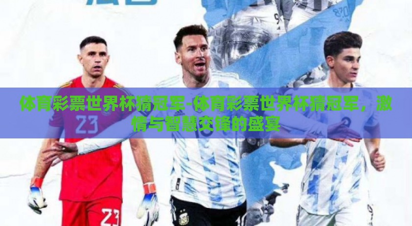 体育彩票世界杯猜冠军-体育彩票世界杯猜冠军,激情与智慧交锋的盛宴 体育彩票世界杯猜冠军-体育彩票世界杯猜冠军,激情与智慧交锋的盛宴