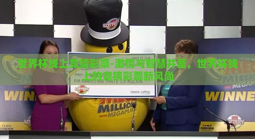 世界杯线上竞猜彩票-激情与智慧并蓄,世界杯线上的竞猜彩票新风尚 世界杯线上竞猜彩票-激情与智慧并蓄,世界杯线上的竞猜彩票新风尚