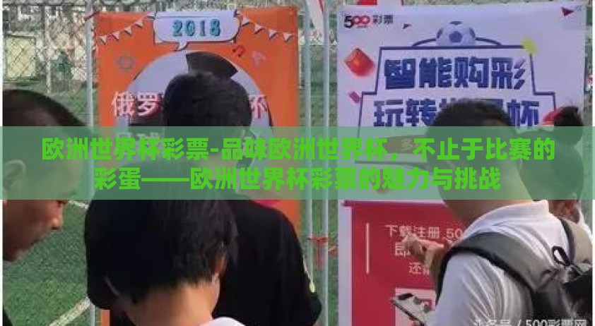 欧洲世界杯彩票-品味欧洲世界杯，不止于比赛的彩蛋——欧洲世界杯彩票的魅力与挑战