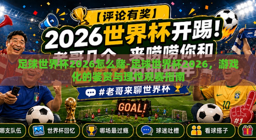 足球世界杯2026怎么赌-足球世界杯2026，游戏化的鉴赏与理性观赛指南