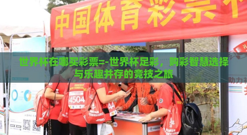 世界杯在哪买彩票=-世界杯足彩，购彩智慧选择与乐趣并存的竞技之旅