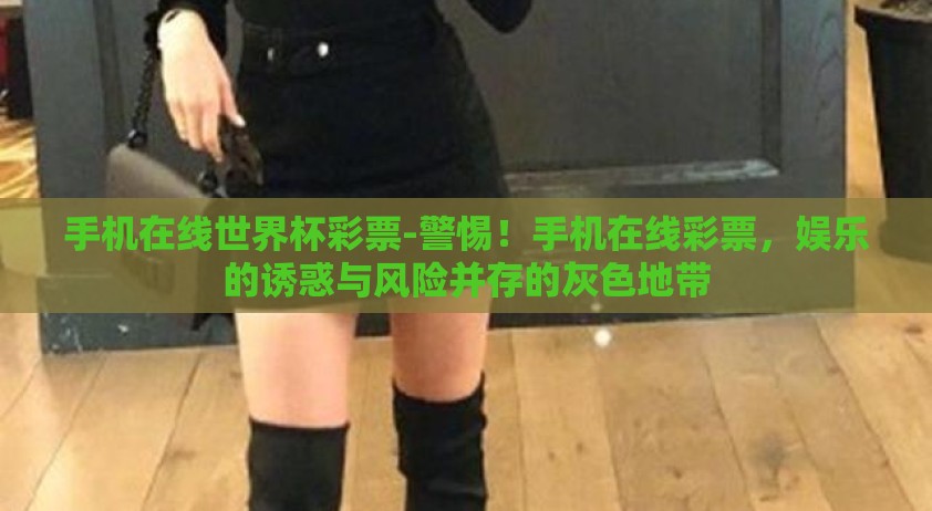 手机在线世界杯彩票-警惕!手机在线彩票,娱乐的诱惑与风险并存的灰色地带 手机在线世界杯彩票-警惕!手机在线彩票,娱乐的诱惑与风险并存的灰色地带