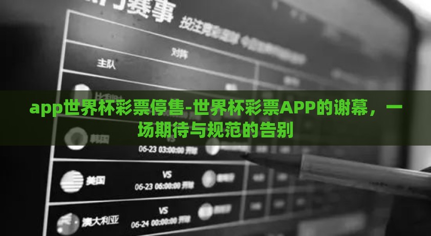 app世界杯彩票停售-世界杯彩票APP的谢幕，一场期待与规范的告别