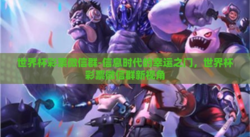世界杯彩票微信群-信息时代的幸运之门，世界杯彩票微信群新视角