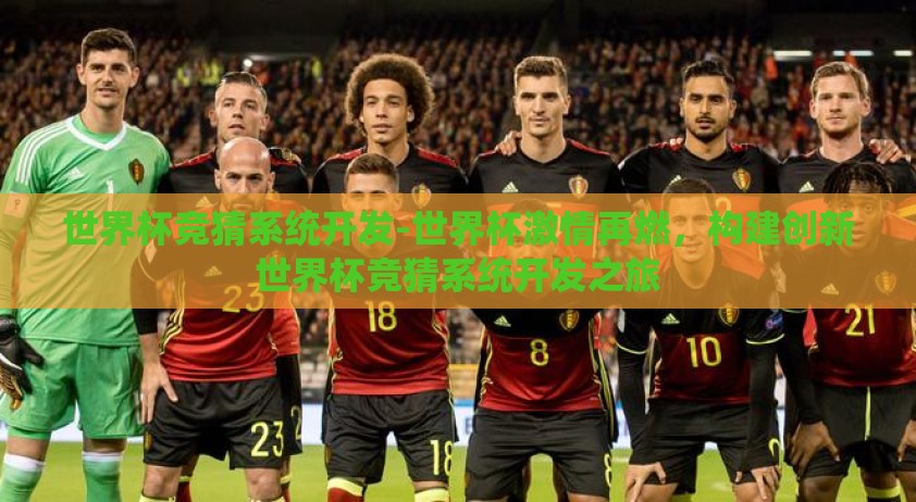 世界杯竞猜系统开发-世界杯激情再燃，构建创新世界杯竞猜系统开发之旅