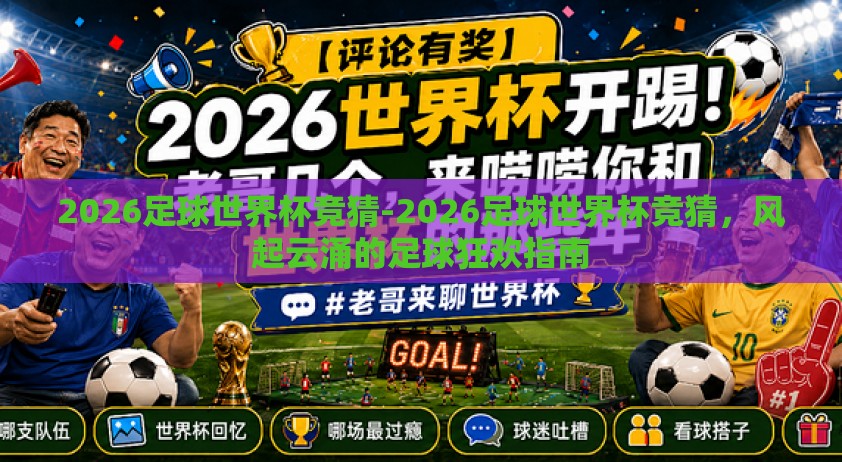2026足球世界杯竞猜-2026足球世界杯竞猜,风起云涌的足球狂欢指南 2026足球世界杯竞猜-2026足球世界杯竞猜,风起云涌的足球狂欢指南