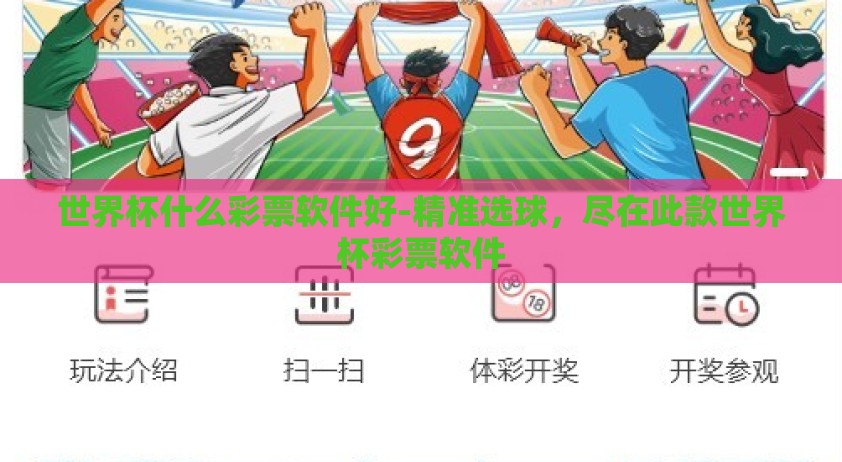 世界杯什么彩票软件好-精准选球，尽在此款世界杯彩票软件