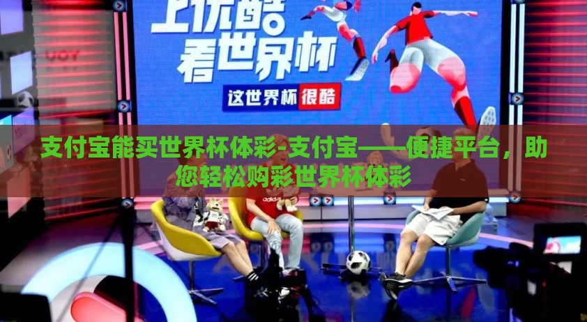 支付宝能买世界杯体彩-支付宝——便捷平台，助您轻松购彩世界杯体彩