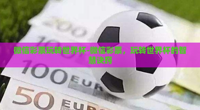 微信彩票玩转世界杯-微信彩票，玩转世界杯的智慧诀窍