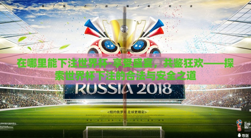 在哪里能下注世界杯-享受盛宴，共鉴狂欢——探索世界杯下注的合法与安全之道