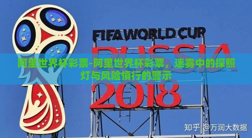 阿里世界杯彩票-阿里世界杯彩票，迷雾中的探照灯与风险慎行的警示