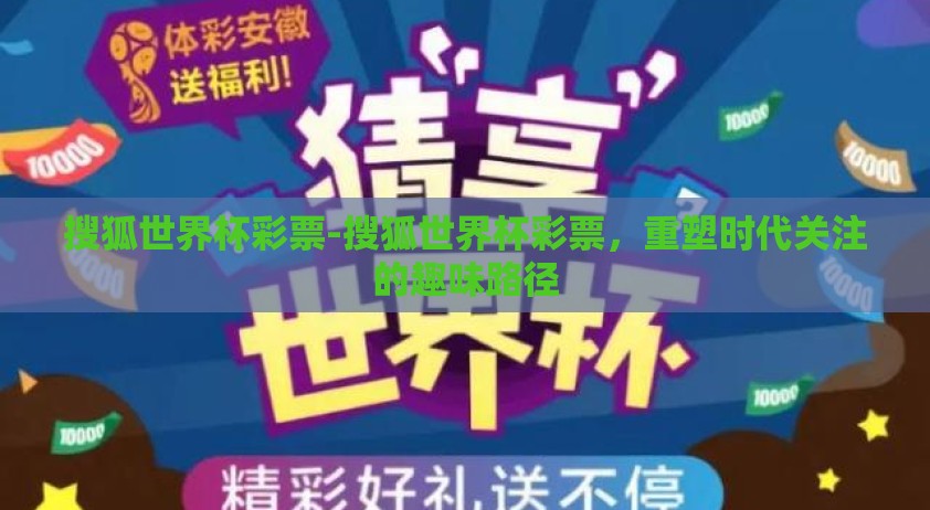 搜狐世界杯彩票-搜狐世界杯彩票，重塑时代关注的趣味路径